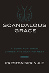 Scandalous Grace: A Book for Tired Christians Seeking Rest