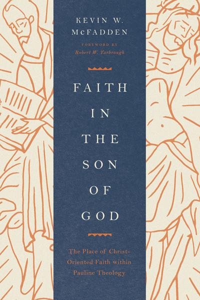 Faith in the Son of God (Foreword by Robert W. Yarbrough): The Place of Christ-Oriented Faith within Pauline Theology