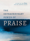 The Extraordinary Power of Praise: A 6-Week Study of the Psalms for the Anxious Heart