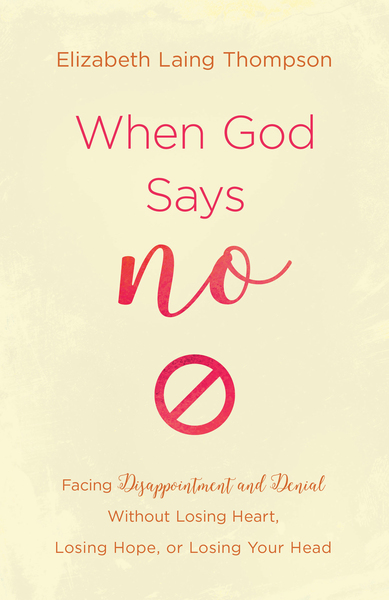 When God Says "No": Facing Disappointment and Denial without Losing Heart, Losing Hope, or Losing Your Head