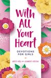 With All Your Heart: Devotions for Girls