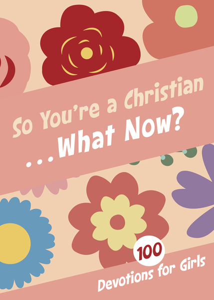 So You're a Christian . . . What Now?: 100 Devotions for Girls