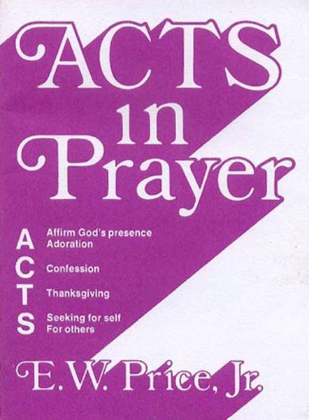 Acts in Prayer: Affirm God’s Presence / Adoration / Confession / Thanksgiving / Seeking for Self / For Others