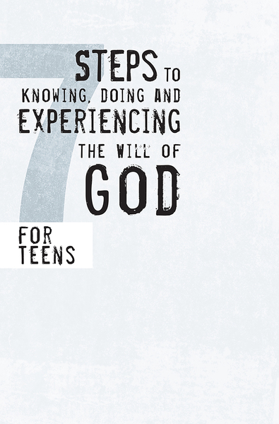 7 Steps to Knowing, Doing and Experiencing the Will of God: For Teens