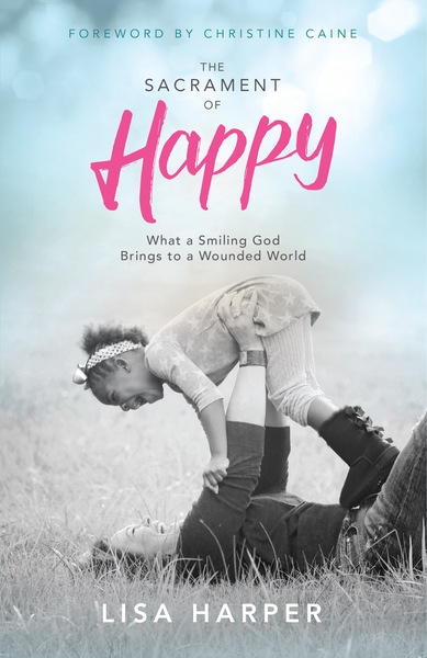 The Sacrament of Happy: What a Smiling God Brings to a Wounded World