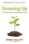 Growing Up: How to Be a Disciple Who Makes Disciples