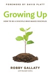 Growing Up: How to Be a Disciple Who Makes Disciples