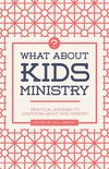 What about Kids Ministry?: Practical Answers to Questions about Kids Ministry