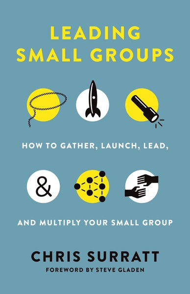 Leading Small Groups: How to Gather, Launch, Lead, and Multiply Your Small Group