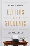 Letters to My Students: Volume 1: On Preaching