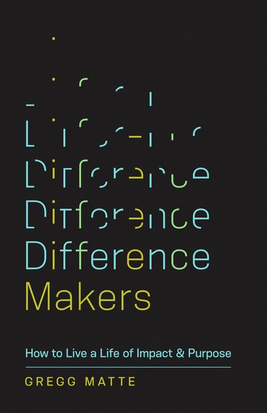 Difference Makers: How to Live a Life of Impact and Purpose