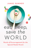 Eat, Sleep, Save the World: Words of Encouragement for the Special Needs Parent