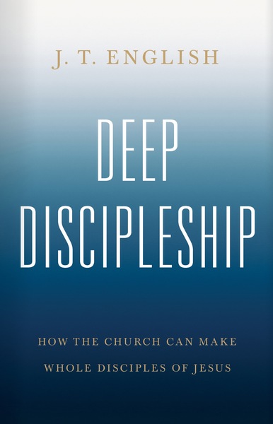 Deep Discipleship: How the Church Can Make Whole Disciples of Jesus