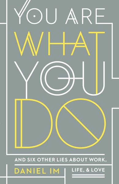 You Are What You Do: And Six Other Lies about Work, Life, and Love