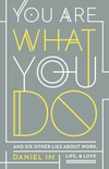 You Are What You Do: And Six Other Lies about Work, Life, and Love