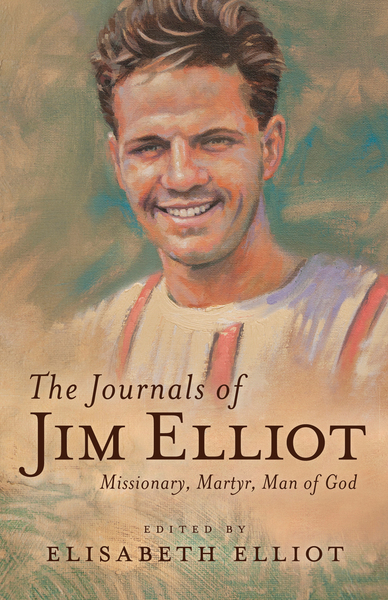 The Journals of Jim Elliot: Missionary, Martyr, Man of God
