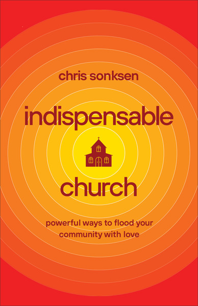 Indispensable Church: Powerful Ways to Flood Your Community with Love