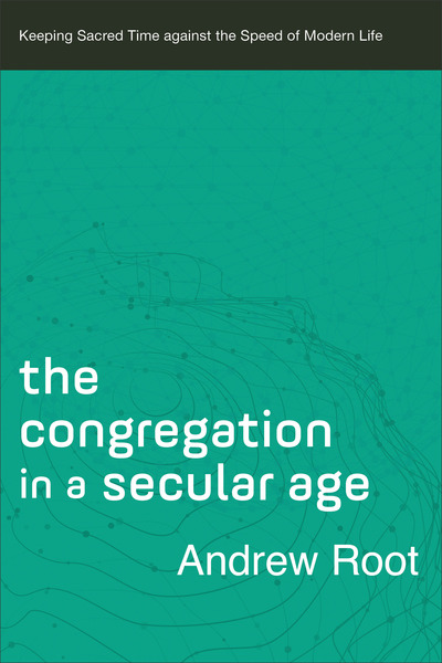 The Congregation in a Secular Age (Ministry in a Secular Age Book #3): Keeping Sacred Time against the Speed of Modern Life