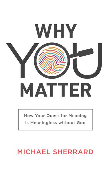 Why You Matter (Perspectives: A Summit Ministries Series): How Your Quest for Meaning Is Meaningless without God