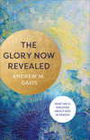 The Glory Now Revealed: What We'll Discover about God in Heaven