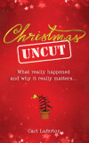Christmas Uncut: What Really Happened and Why It Really Matters...