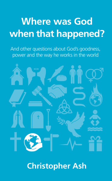 Where was God when that happened?: And other questions about God’s goodness, power and the way he works in the world