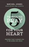 5 Things to Pray for Your Heart: Prayers That Change You to Be More Like Jesus