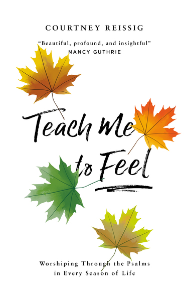 Teach Me To Feel: Worshiping Through the Psalms in Every Season of Life