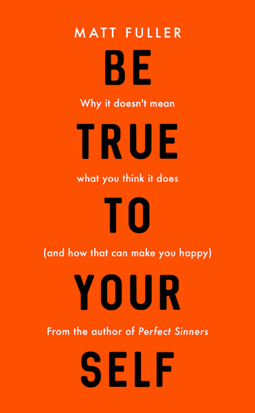 Be True to Yourself: Why it doesn't mean what you think it does (and how that can make you happy)