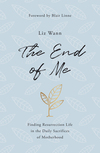 The End of Me: Finding Resurrection Life in the Daily Sacrifices of Motherhood