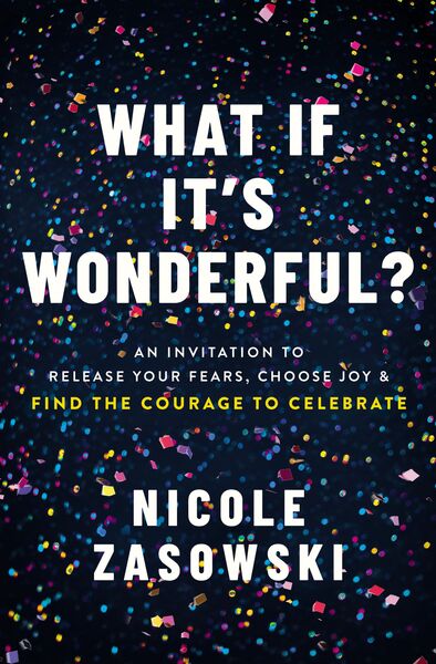 What If It's Wonderful?: Release Your Fears, Choose Joy, and Find the Courage to Celebrate