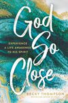 God So Close: Experience a Life Awakened to His Spirit