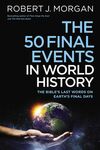 50 Final Events in World History: The Bible’s Last Words on Earth’s Final Days