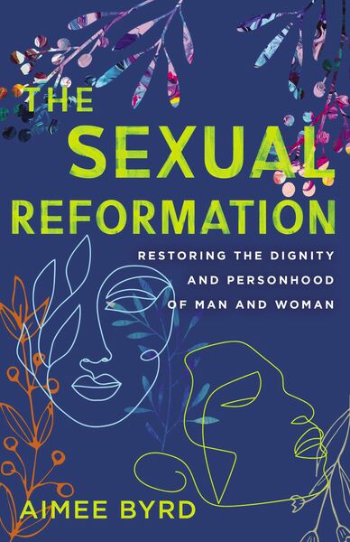 Sexual Reformation: Restoring the Dignity and Personhood of Man and Woman