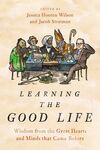 Learning the Good Life: Wisdom from the Great Hearts and Minds That Came Before