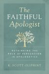 Faithful Apologist: Rethinking the Role of Persuasion in Apologetics