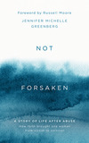 Not Forsaken: A Story of Life After Abuse: How Faith Brought One Woman From Victim to Survivor