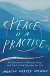 Peace Is a Practice: An Invitation to Breathe Deep and Find a New Rhythm for Life