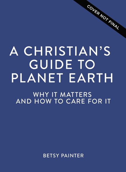 Christian's Guide to Planet Earth: Why It Matters and How to Care for It