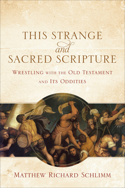 This Strange and Sacred Scripture: Wrestling with the Old Testament and Its Oddities