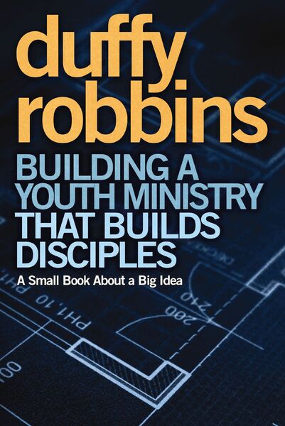 Building a Youth Ministry that Builds Disciples: A Small Book About a Big Idea