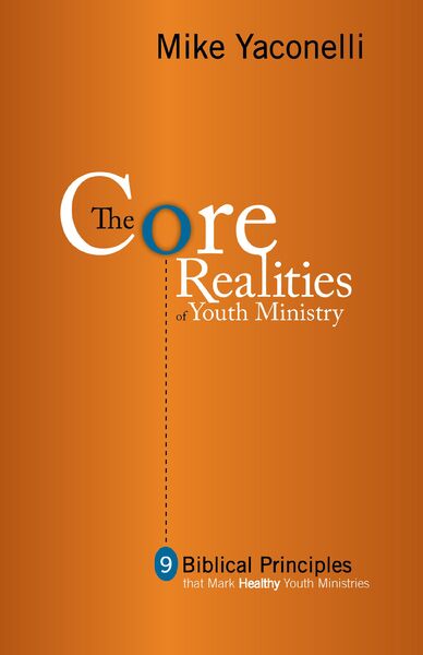 Core Realities of Youth Ministry: Nine Biblical Principles That Mark Healthy Youth Ministries