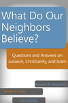 What Do Our Neighbors Believe?: Questions and Answers on Judaism, Christianity, and Islam