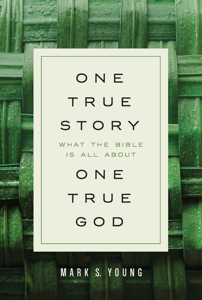 One True Story, One True God: What the Bible Is All About