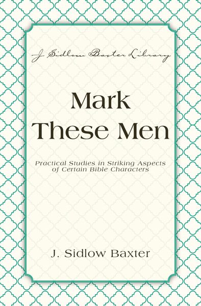 Mark These Men: Practical Studies in Striking Aspects of Certain Bible Characters