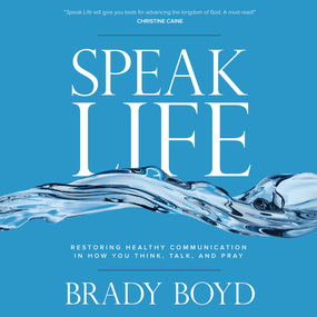 Speak Life: Restoring Healthy Communication in How You Think, Talk, and Pray