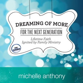 Dreaming of More for the Next Generation: Lifetime Faith Ignited by Family Ministry