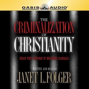 The Criminalization of Christianity: Listen to This Before it Becomes Illegal!