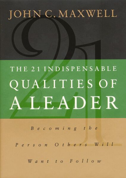 21 Indispensable Qualities of a Leader: Becoming the Person Others Will Want to Follow