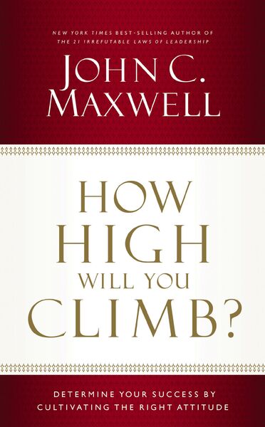 How High Will You Climb?: Determine Your Success by Cultivating the Right Attitude
